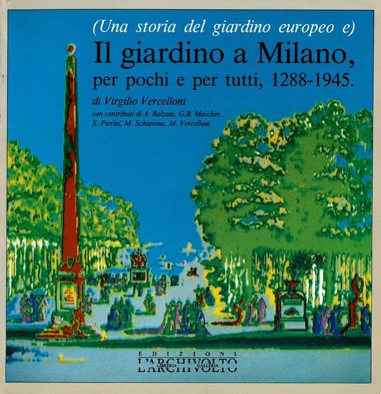 Una storia del giardino europeo e Il giardino a Milano, per pochi e per tutti, 1288-1945 - Virgilio Vercelloni - copertina