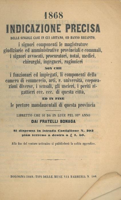 1868. Indicazione precisa delle singole case in cui abitano, od hanno recapito, i signori componenti le magistrature giudiziarie ed amministrative provinciali e comunali, i signori avvocati, procuratori, notai, medici, chirurghi, ingegneri non che i - copertina