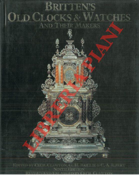 Britten's old clocks and watches and their makers. a history of styles in clocks and watches and their mechanisms. With a list of 25.000 makers revised and extended to 1875