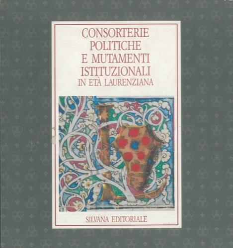 Consorterie politiche e mutamenti istituzionali in età Laurenziana. Firenze, Archivio di Stato, 4 maggio. 30 luglio 199 - Paolo Vitti - copertina