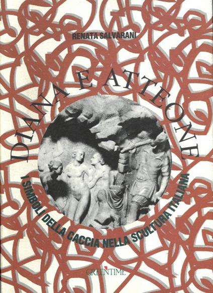 Diana e Atteone. I simboli della caccia nella scultura italiana - Renata Salvarani - copertina