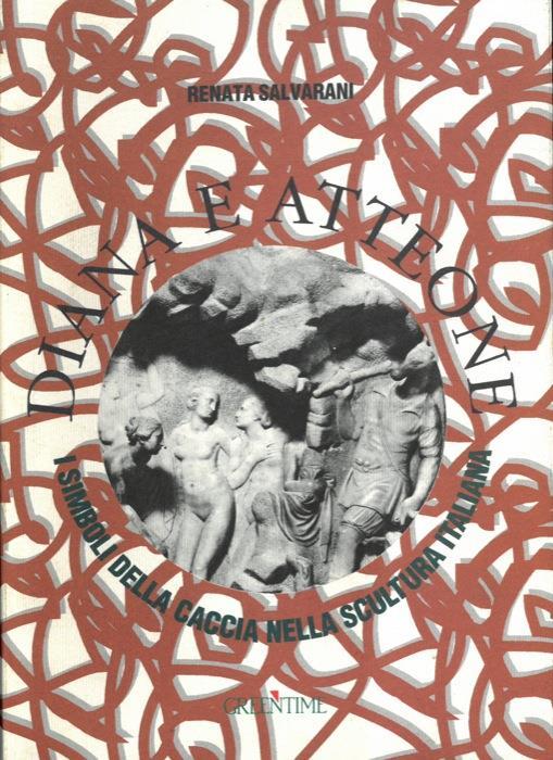 Diana e Atteone. I simboli della caccia nella scultura italiana - Renata Salvarani - copertina