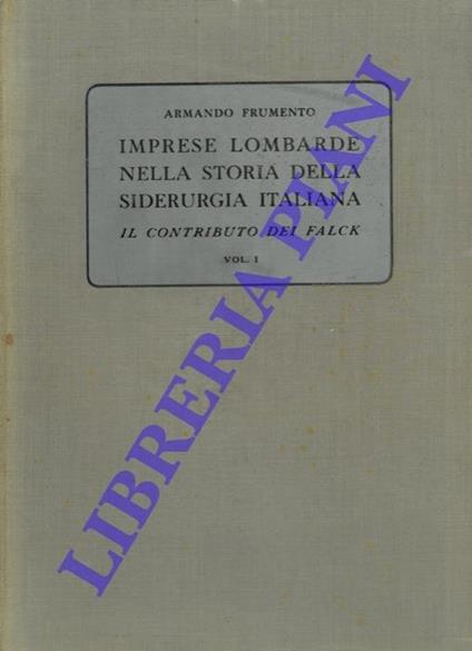 Imprese lombarde nella storia della siderurgia italiana. Il contributo dei Falck. vol. I° : dal 1833 al 1913 - Armando Frumento - copertina