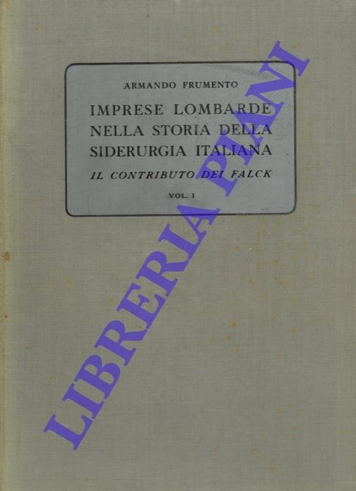 Imprese lombarde nella storia della siderurgia italiana. Il contributo dei Falck. vol. I° : dal 1833 al 1913 - Armando Frumento - copertina