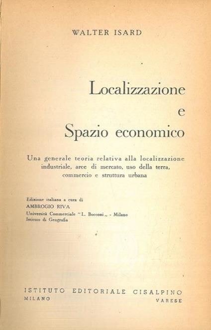 Localizzazione e spazio economico. Una generale teoria relativa alla localizzazione industriale, aree di mercato, uso della terra, commercio e struttura urbana - Walter Isard - copertina