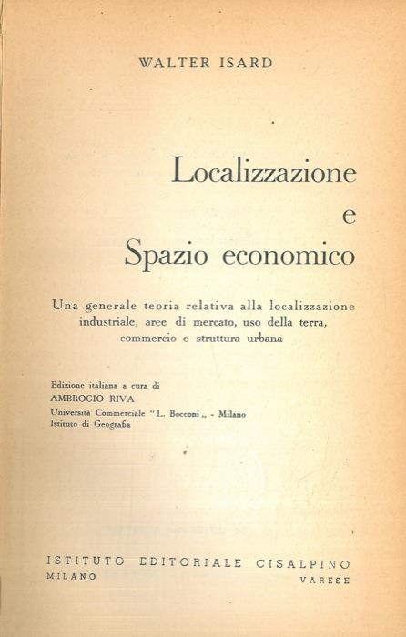 Localizzazione e spazio economico. Una generale teoria relativa alla localizzazione industriale, aree di mercato, uso della terra, commercio e struttura urbana - Walter Isard - copertina