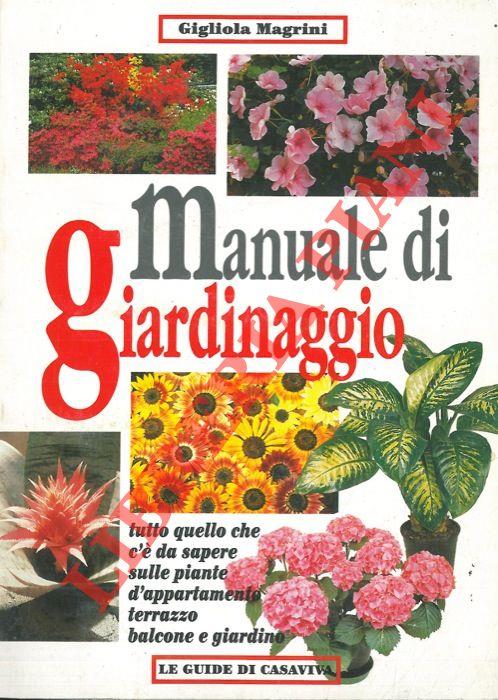 Manuale di giardinaggio. Tutto quello che c'è da sapere sulle piante d'appartamento, terrazzo, balcone e giardino