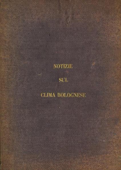 Notizie sul clima bolognese dedotte dalle osservazioni meteorologiche fatte nell'Osservatorio della P. Università nel trentennio 1814. 1843 - Lorenzo Respighi - copertina