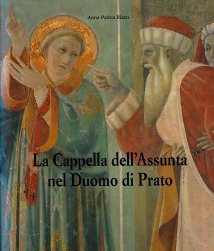 La Cappella dell'Assunta nel Duomo di Prato - Anna Padoa Rizzo - copertina