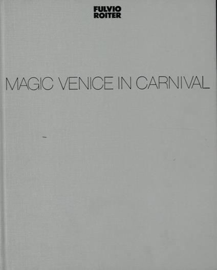 Magic Venice in Carnival. Testi di Carlo Della Corte - Fulvio Roiter - copertina