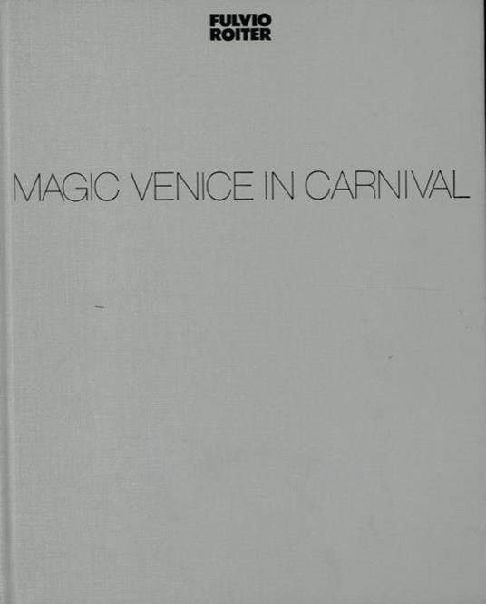 Magic Venice in Carnival. Testi di Carlo Della Corte - Fulvio Roiter - copertina