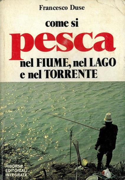 Come si pesca nel fiume, nel lago e nel torrente - Francesco Duse - copertina