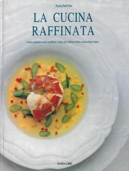 La cucina raffinata. Come preparare senza problemi i piatti pi raffinati della cucina d'alta classe - Paola Dell'Orto - copertina
