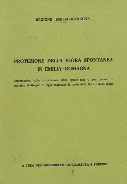 Protezione della flora spontanea in Emilia - Romagna. Informazioni sulla distribuzione delle specie rare o non comuni in margine al disegno di legge regionale di tutela della flora e della fauna - Augusto Pirola - copertina