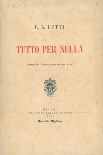 Tutto per nulla. Commedia drammatica in tre atti - E. Annibale Butti - copertina