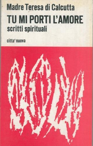 Tu mi porti l'amore. Scritti spirituali - Teresa di Calcutta (santa) - copertina