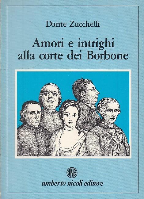 Amori E Intrighi Alla Corte Dei Borbone- Zucchelli- Nicoli - Dante Zucchelli - copertina