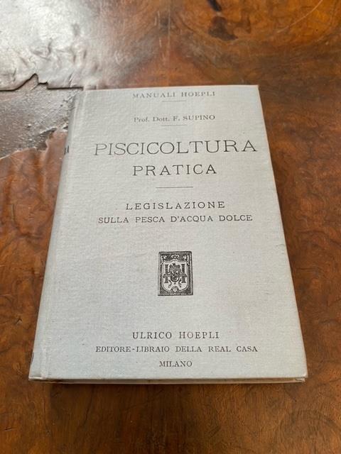 Piscicoltura pratica. I pesci che si adoperano per ripopolare le acque. Salmonicoltura. Ciprinicoltura. Allevamento di altri pesci. Anguillicoltura. I pesci e l'alimentazione. Legislazione sulla pesca d'acqua dolce - Felice Supino - copertina