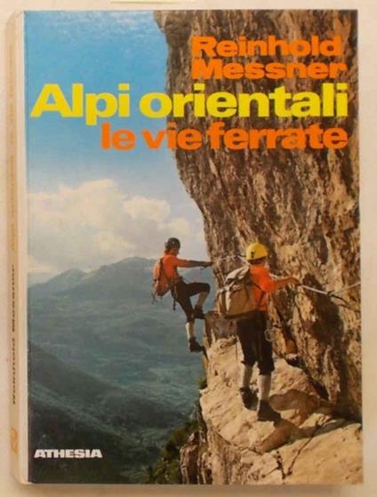 Alpi Orientali. Le vie ferrate. 100 percorsi dal lago di Garda all'Ortles, dal Bernina al Semmering - Reinhold Messner - copertina