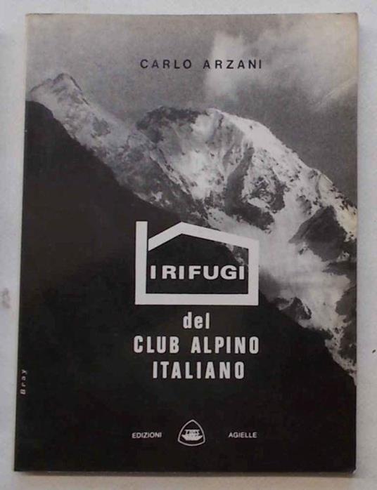 I rifugi del Club Alpino Italiano e le stazioni del Corpo Nazionale di Soccorso Alpino - Carlo Arzani - copertina