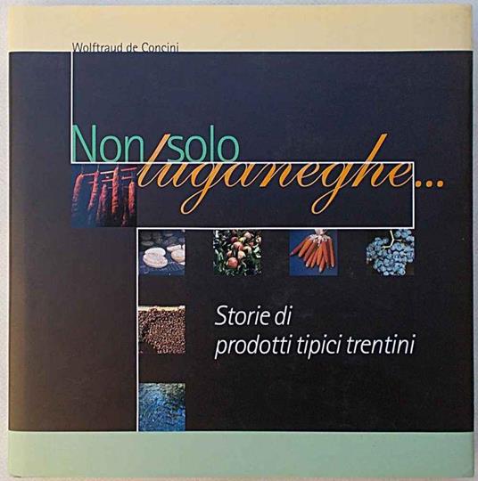 Non solo luganeghe… Storie di prodotti tipici trentini - Wolftraud De Concini - copertina