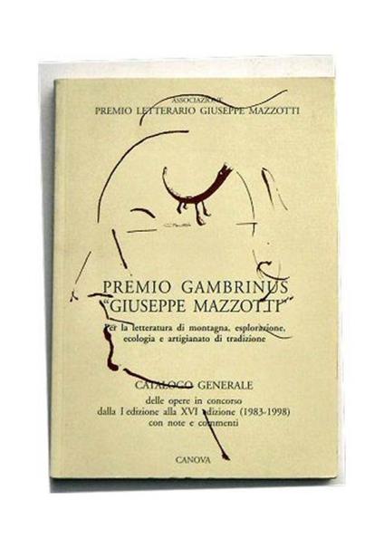 Premio Gambrinus "Giuseppe Mazzotti" per la letteratura di montagna.. Catalogo generale delle opere in concorso dalla I edizione alla XVI edizione (1983 - 1998) con note e commenti - copertina