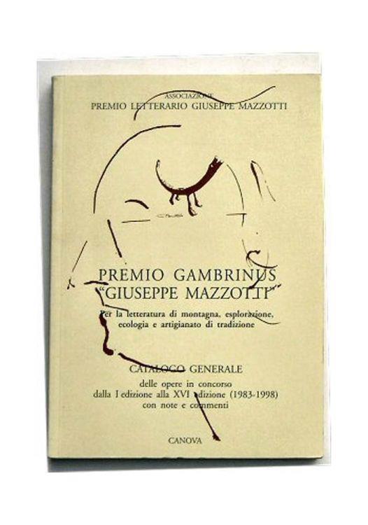 Premio Gambrinus "Giuseppe Mazzotti" per la letteratura di montagna.. Catalogo generale delle opere in concorso dalla I edizione alla XVI edizione (1983 - 1998) con note e commenti - copertina
