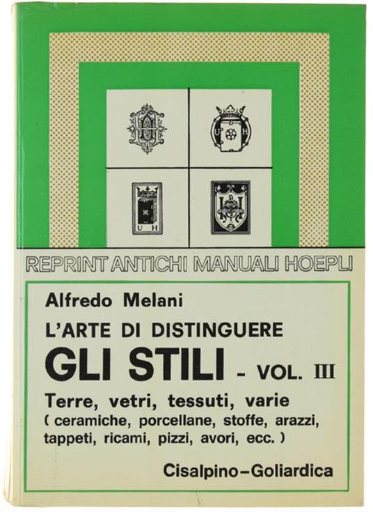 L' Arte Di Distinguere Gli Stili. Volume III: Terre, vetri, tessuti, varie. Ceramiche, porcellane, vetri da tavola, vetri da finestra, stoffe, arazzi, ecc - Alfredo Melani - copertina