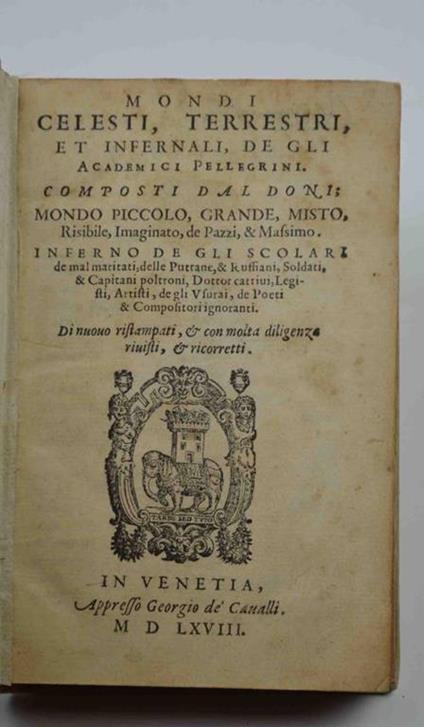 Mondi Celesti, Terrestri, et Infernali, de gli Accademici Pellegrini. Mondo Piccolo, Grande, Misto, Risibile, Imaginato, de Pazzi, & Massimo, Inferno de gli scolari, de malmaritati, delle Puttane, & Ruffiani, Soldati, & Capitani poltroni, Dottor catt - Anton F. Doni - copertina