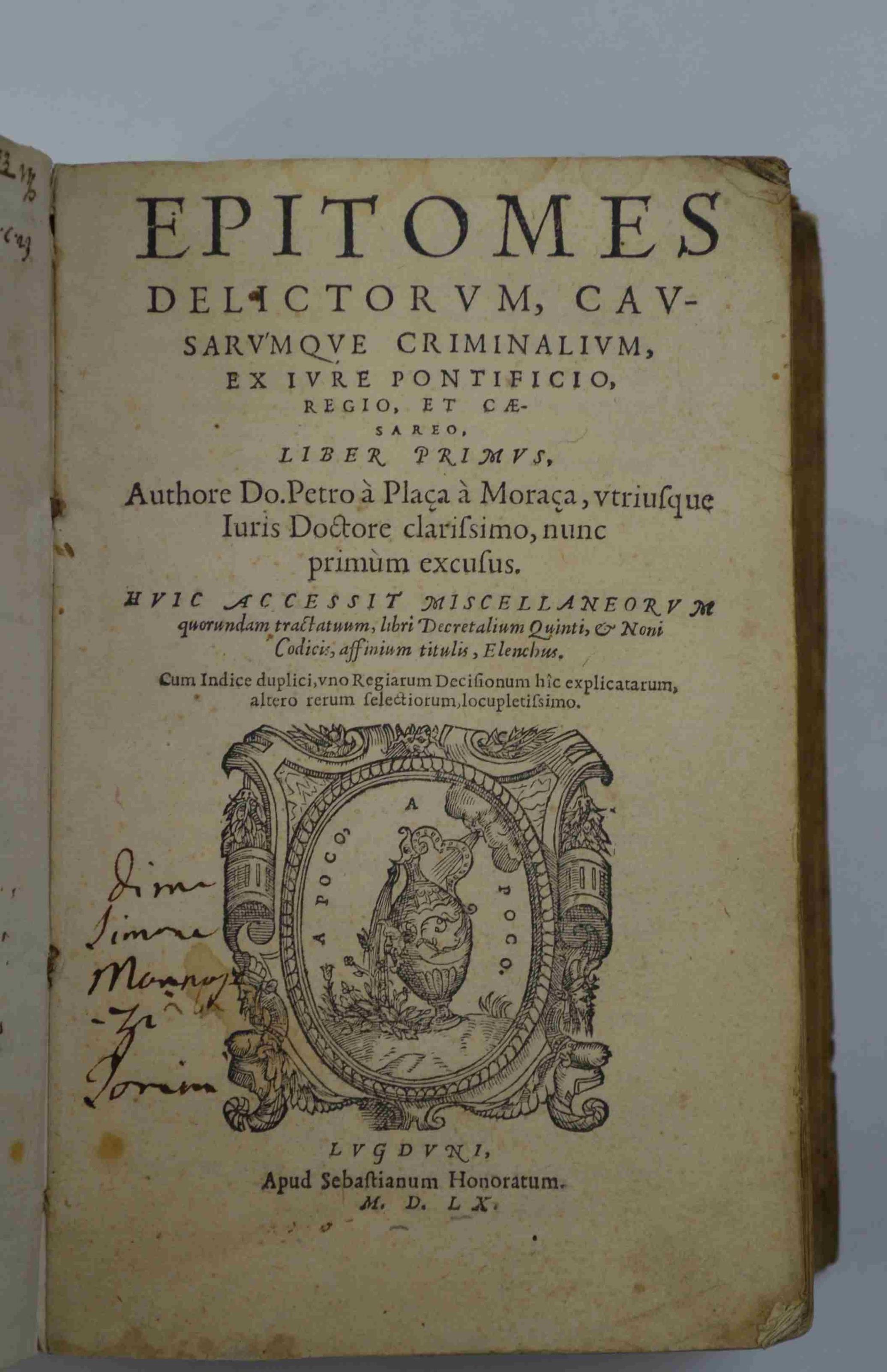 Epitomes delictorum, causarumque criminalium, ex iure pontificio, regio, et caesareo. Liber primus. Authore Do. Petro à Plaça à Moraça. Huic accessit Miscellaneorum quorundam tractatuum, libri Decretalium quinti et noni Codicis, affinium titulis, Ele