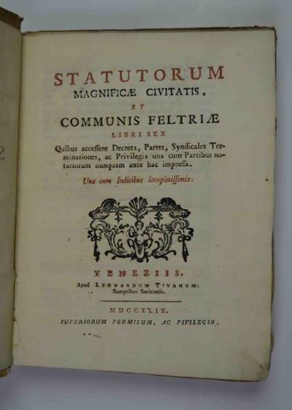 Statutorum magnificae Civitatis, et Communis Feltriae libri sex quibus accessere Decreta, Partes, Ssyndicales Terminationes, ac privilegia una cum partibus notarioum numquam ante hac impressa. Una cum Indicibus locupletissimis - copertina
