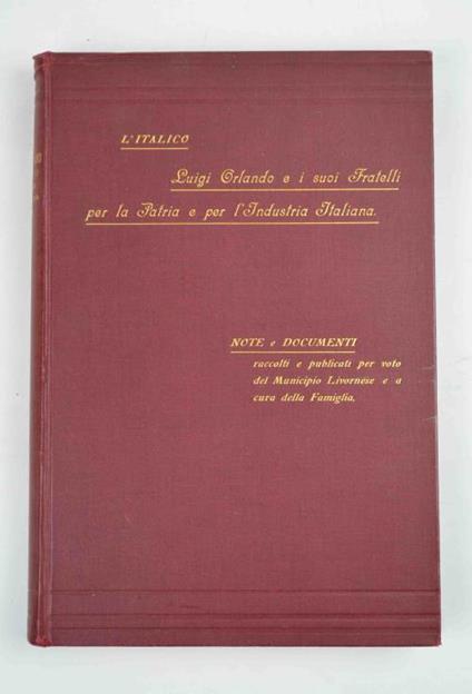 L' Italico. Luigi Orlando e i suoi fratelli per la patria e per l'industria italiana. Note e documenti raccolti e pubblicati per voto del municipio livornese e a cura della famiglia - copertina