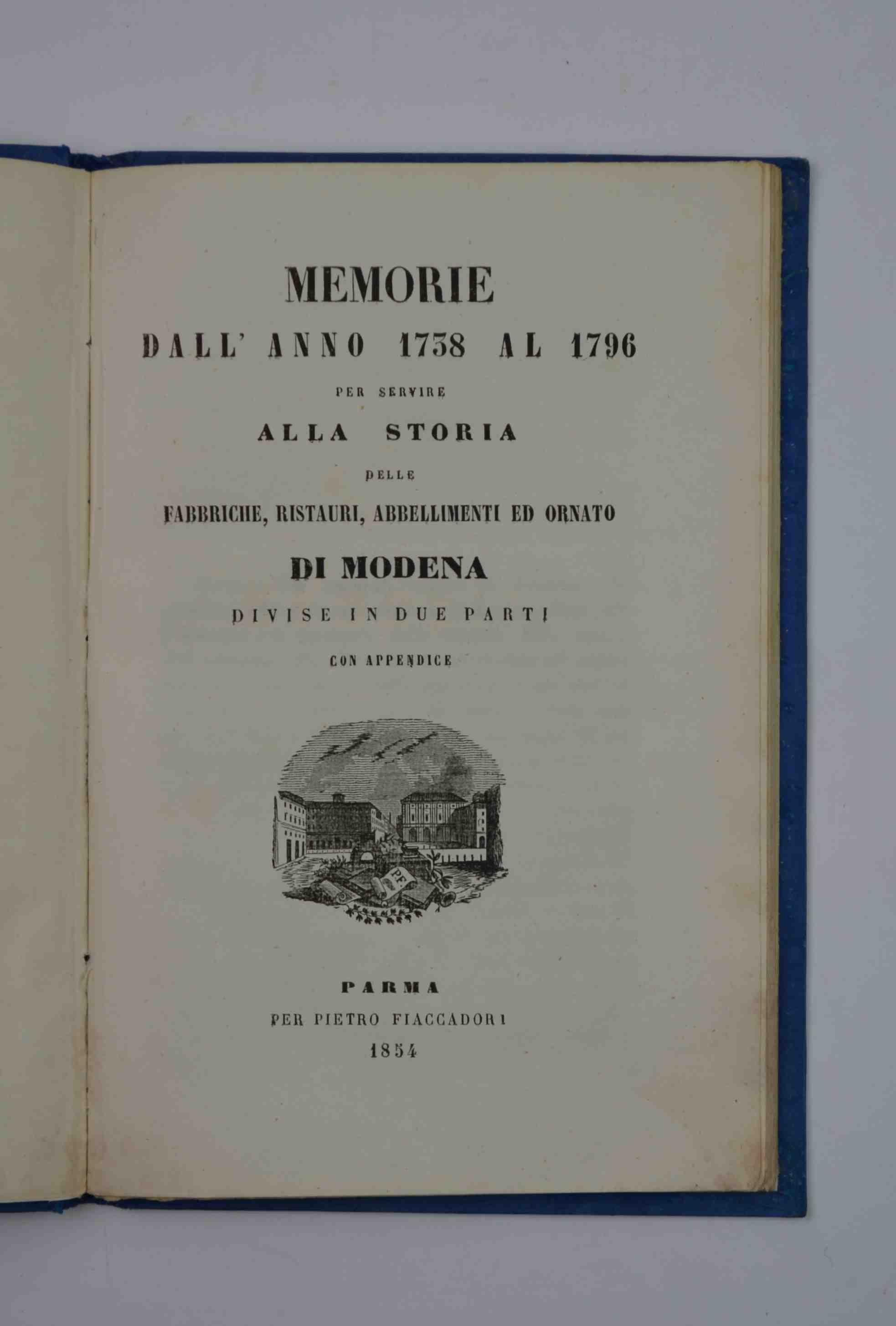Memorie dall'anno 1738 al 1796 per servire alla storia delle Fabbriche, ristauri, abbellimenti ed ornato di Modena divise in due parti con appendice
