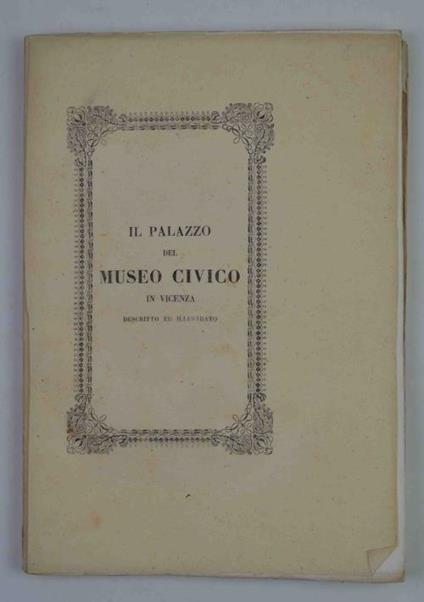 Il Palazzo del Museo Civico in Vicenza descritto ed illustrato - Antonio Magrini - copertina