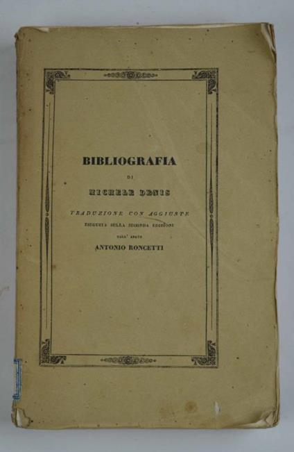 Bibliografia di Michele Denis fu Consigliere aulico e primo custode della biblioteca di corte a Vienna. Traduzione con aggiunte. Eseguita sulla Seconda Edizione dall'abate Antonio Roncetti… - Michele Denis - copertina