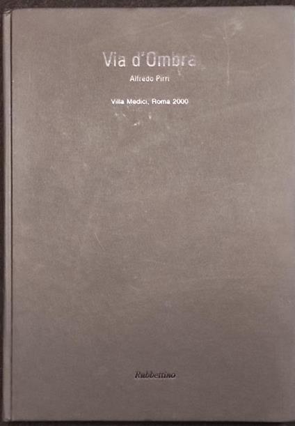 Via d'Ombra - Alfredo Pirri - Villa Medici, Roma 2000 - Rubbettino - Alfredo Pirri - copertina
