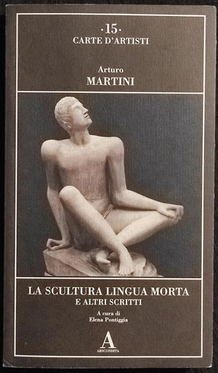 La Scultura Lingua Morta - A. Martini - Ed. Abscondita - 2001 - Arturo Martini - copertina