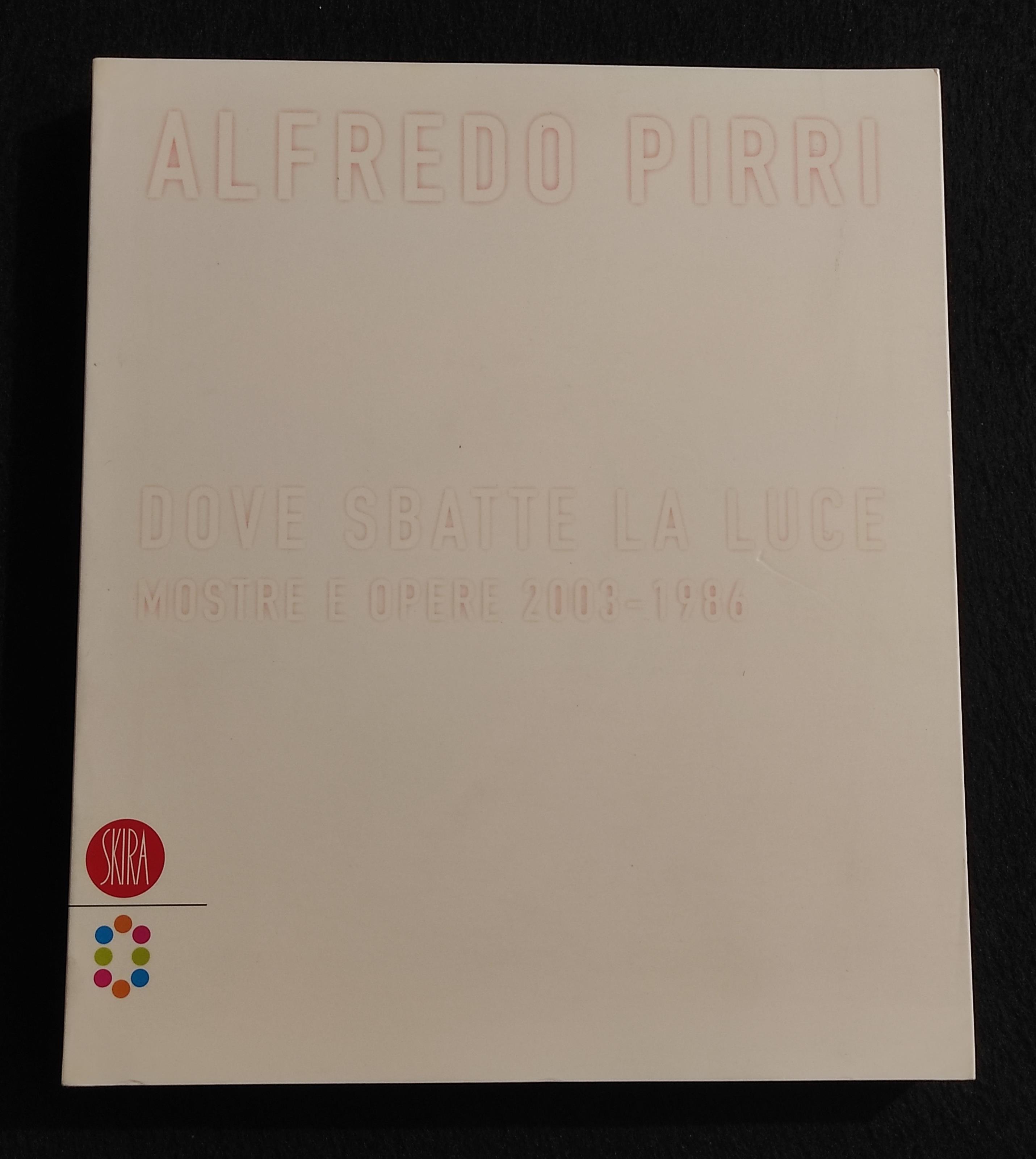 Alfredo Pirri - Dove Sbatte la Luce - Mostre Opere 2003-1986 - Skira