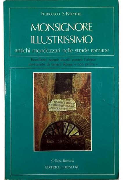 Monsignore illustrissimo Antichi mondezzari nelle strade romane Eccellenti norme inutili contro l'abuso inveterato di tenere Roma «non pulita» - Francesco S. Palermo - copertina