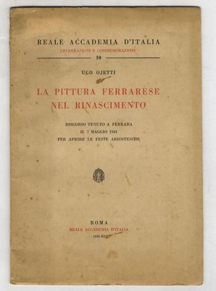 La pittura ferrarese nel Rinascimento. Discorso tenuto a Ferrara il 7 maggio 1933 per aprire le Feste ariostesche - Ugo Ojetti - copertina