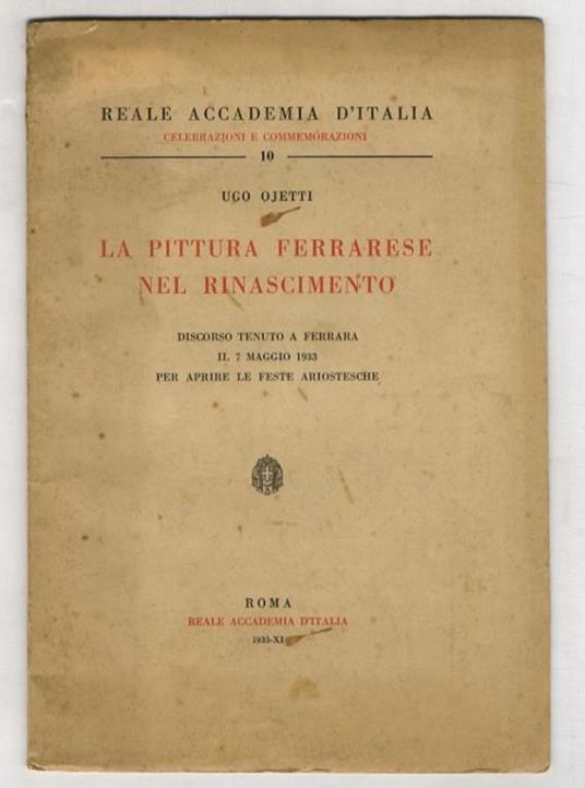 La pittura ferrarese nel Rinascimento. Discorso tenuto a Ferrara il 7 maggio 1933 per aprire le Feste ariostesche - Ugo Ojetti - copertina