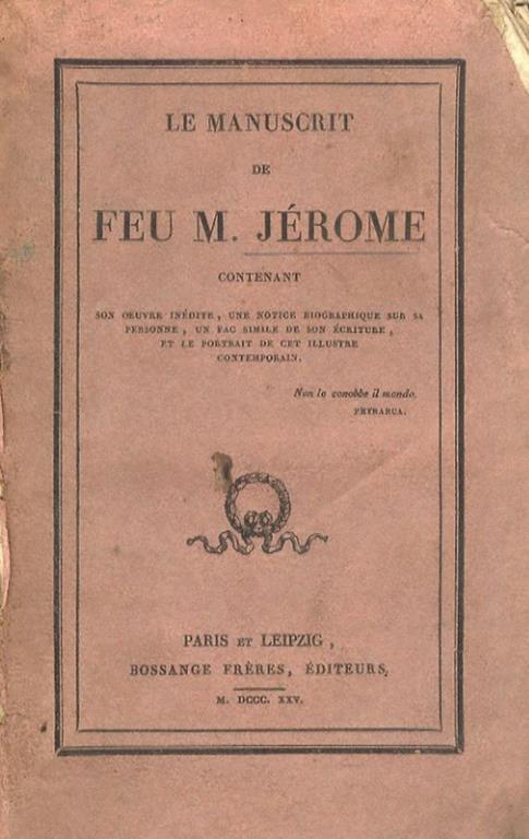 Le Manuscrit de feu M. Jérome, contenant son oeuvre inédite, une notice biographique sur sa personne, un fac simile de son écriture, et le portrait de cet illustre contemporain - copertina