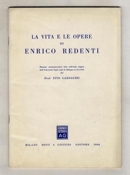 La vita e le opere di Enrico Redenti. (Discorso commemorativo letto nell'aula magna dell'Università di Bologna il 25-1-1964) - Tito Carnacini - copertina