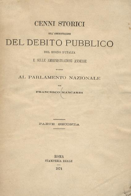 Cenni storici dell'amministrazione del debito pubblico del Regno d'Italia e sulle amministrazioni annesse Offerte al Parlamento Nazionale. Parte seconda: Cassa dei Depositi e dei prestiti. Cassa ecclesiastica. Cassa militare. Cassa delle rendite vita - Francesco Mainardi - copertina