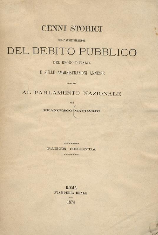 Cenni storici dell'amministrazione del debito pubblico del Regno d'Italia e sulle amministrazioni annesse Offerte al Parlamento Nazionale. Parte seconda: Cassa dei Depositi e dei prestiti. Cassa ecclesiastica. Cassa militare. Cassa delle rendite vita - Francesco Mainardi - copertina