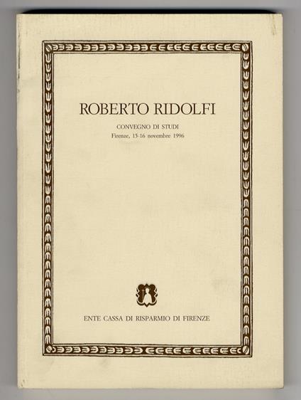 Roberto Ridolfi. Convegno di studi. Firenze 15-16 novembre 1996. (A cura dell'Accademia Toscana di Scienze e lettere “La Colombaria”, della Casa Editrice Leo S. Olschki, della Cassa di Risparmio di Firenze, e della Società “Leonardo da Vinci”) - copertina