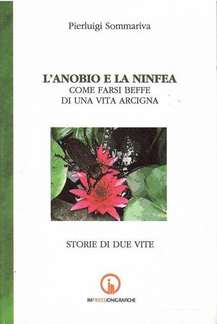 L' Anobio E La Ninfea Come Farsi Beffe Di Una Vita Arcigna - Pierluigi Sommariva - copertina