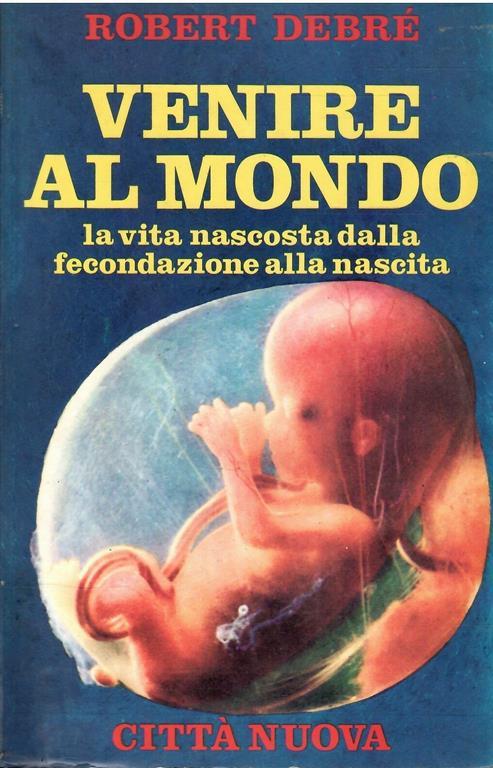 Venire Al Mondo La Vita Nascosta Dalla Fecondazione Alla Nascita - Robert Debré - copertina