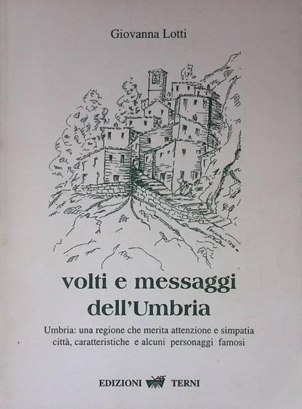 Volti e messaggi dell'Umbria. Umbria una regione che merita attenzione e simpatia. Città, caratteristiche e alcuni personaggi famosi - Giovanna Liotti - copertina