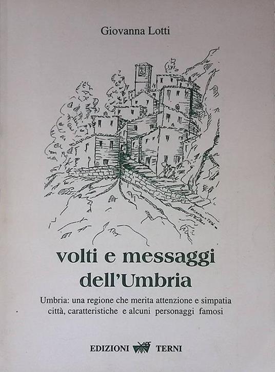 Volti e messaggi dell'Umbria. Umbria una regione che merita attenzione e simpatia. Città, caratteristiche e alcuni personaggi famosi - Giovanna Liotti - copertina